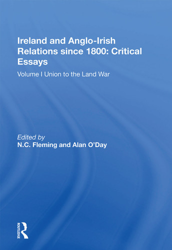 Ireland and Anglo-Irish Relations since 1800: Critical Essays (Volume I: Union to the Land War) by N.C. Fleming, Alan O’Day, 9781138358201