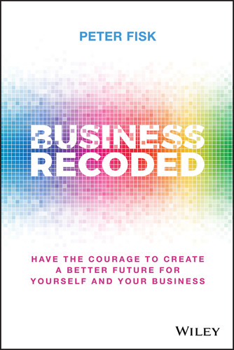 Business Recoded (Have the Courage to Create a Better Future for Yourself and Your Business) by Peter Fisk, 9781119679868