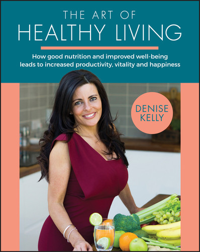 The Art of Healthy Living (How Good Nutrition and Improved Well-being Leads to Increased Productivity, Vitality and Happiness) by Denise Kelly, 9780857088116
