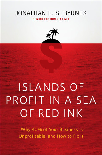 Islands of Profit in a Sea of Red Ink (Why 40 Percent of Your Business Is Unprofitable and How to Fix It) by Jonathan L. S. Byrnes, 9781591843498