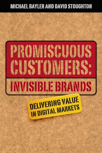 Promiscuous Customers:Invisible Brands (Delivering Value in Digital Markets) by Michael Bayler, David Stoughton, 9781841121598