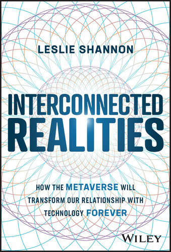 Interconnected Realities (How the Metaverse Will Transform Our Relationship with Technology Forever) by Leslie Shannon, 9781394160846