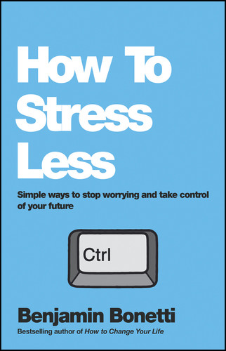 How To Stress Less (Simple ways to stop worrying and take control of your future) by Benjamin Bonetti, 9780857084682