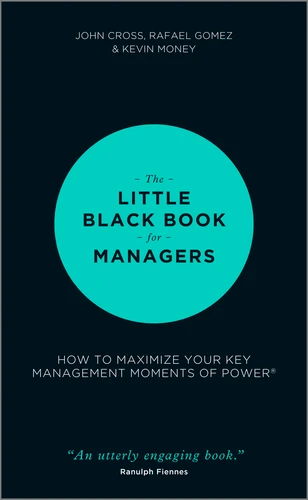 The Little Black Book for Managers (How to Maximize Your Key Management Moments of Power) by John Cross, Rafael Gomez, Kevin Money, 9781118744239