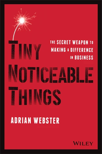 Tiny Noticeable Things (The Secret Weapon to Making a Difference in Business) by Adrian Webster, 9781119780892