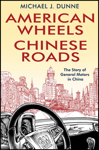 American Wheels, Chinese Roads (The Story of General Motors in China) by Michael J. Dunne, 9780470828618