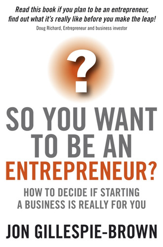 So You Want To Be An Entrepreneur? (How to decide if starting a business is really for you) by Jon Gillespie-Brown, 9781841128030