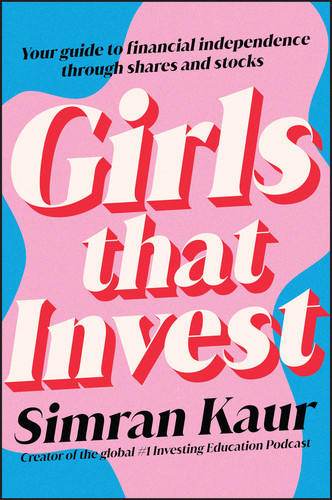 Girls That Invest (Your Guide to Financial Independence through Shares and Stocks) by Simran Kaur, 9781119893783