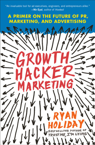 Growth Hacker Marketing (A Primer on the Future of PR, Marketing, and Advertising) by Ryan Holiday, 9781591847380