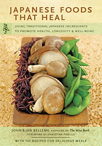 Japanese Foods That Heal (Using Traditional Japanese Ingredients to Promote Health, Longevity, & Well-Being (with 125 recipes)) - 9780804857925 by John Belleme, Jan Belleme, Christina Pirello, 9780804857925