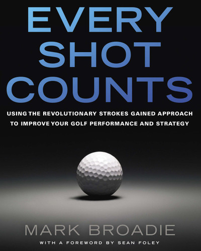 Every Shot Counts (Using the Revolutionary Strokes Gained Approach to Improve Your Golf Performance and Strategy) by Mark Broadie, 9781592407507