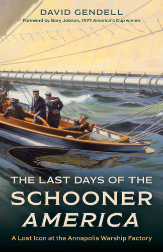 The Last Days of the Schooner America (A Lost Icon at the Annapolis Warship Factory) by David Gendell, Gary Jobson, 9781493084449