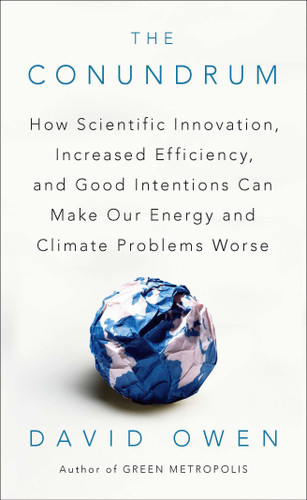 The Conundrum (How Scientific Innovation, Increased Efficiency, and Good Intentions Can Make Our Energy and Climate Problems Worse) by David Owen, 9781594485619