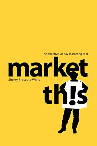 Market This! (An Effective 90-Day Marketing Tool) by Sherry Prescott-Willis, 9781600374975