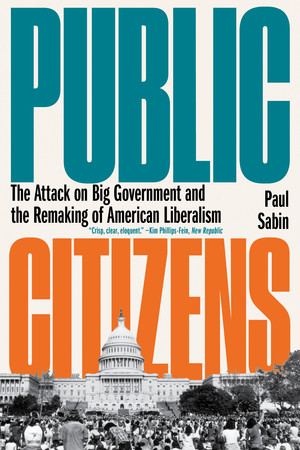 Public Citizens (The Attack on Big Government and the Remaking of American Liberalism) - 9781324089162 by Paul Sabin, 9781324089162