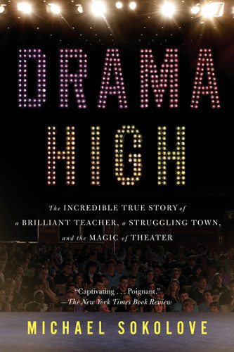Drama High (The Incredible True Story of a Brilliant Teacher, a Struggling Town, and the Magic of Theater) by Michael Sokolove, 9781594632808
