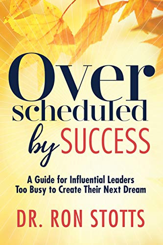 Overscheduled by Success (A Guide for Influential Leaders Too Busyto Create Their Next Dream) by Dr. Ron Stotts, 9781642791785