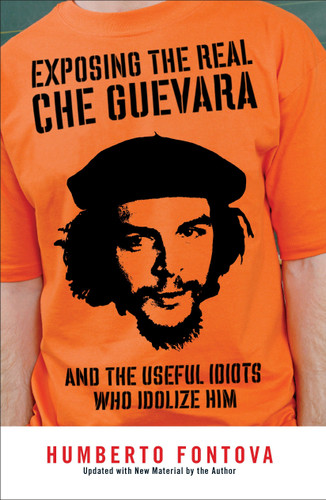 Exposing the Real Che Guevara (And the Useful Idiots Who Idolize Him) by Humberto Fontova, 9781595230522