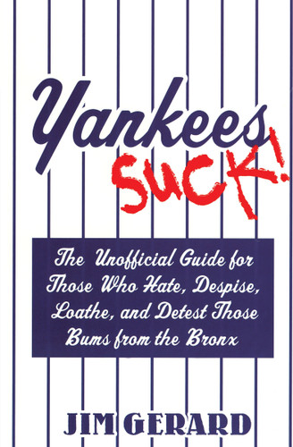 Yankees Suck! (The Official Guide for Fans Who Hate, Despise, Loath, and Detest Those Bums From the Bronx) by Jim Gerard, 9781596090422