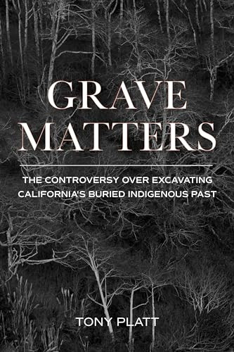 Grave Matters (The Controversy over Excavating California's Buried Indigenous Past) by Tony Platt, 9781597145596