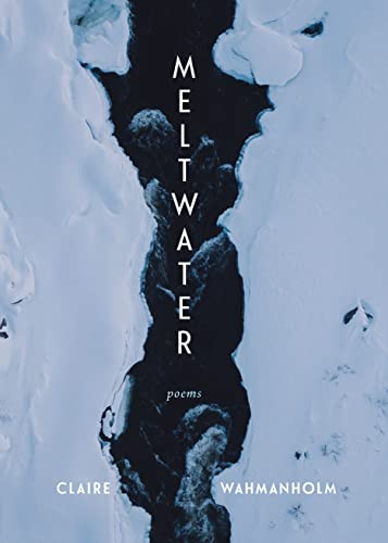 Meltwater (Poems) by Claire Wahmanholm, 9781639551019