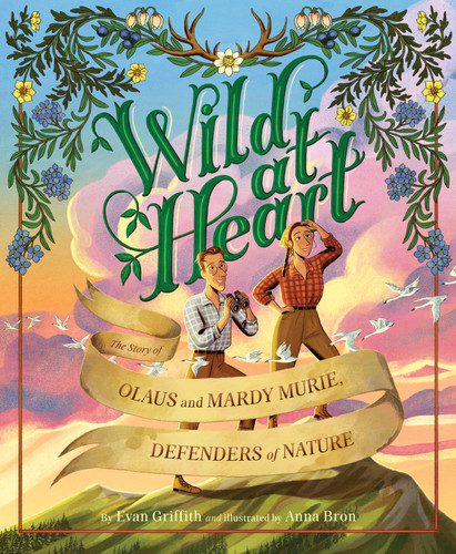 Wild at Heart (The Story of Olaus and Mardy Murie, Defenders of Nature) by Evan Griffith, Anna Bron, 9781534112919