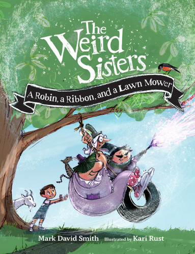 The Weird Sisters: A Robin, a Ribbon, and a Lawn Mower by Mark David Smith, Kari Rust, 9781771474597