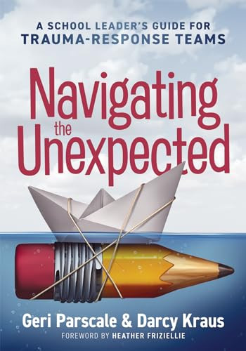 Navigating the Unexpected (A School Leader's Guide for Trauma-Response Teams (Manage, maintain, and motivate through crises or traumatic situations.)) by Geri Parscale, Darcy Kraus, 9781958590713