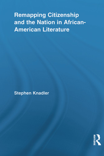Remapping Citizenship and the Nation in African-American Literature by Stephen Knadler, 9780415636704 Remapping Citizenship and the Nation in African-American Literature by Stephen Knadler, 9780415636704