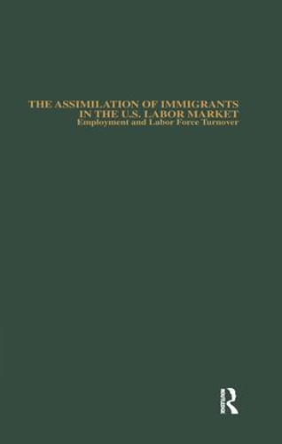 The Assimilation of Immigrants in the U.S. Labor Market (Employment and Labor Force Turnover) by Michael E. Hurst, 9781138987623
