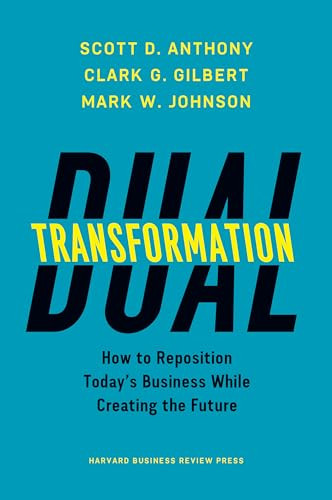 Dual Transformation (How to Reposition Today's Business While Creating the Future) by Scott D. Anthony, Clark G. Gilbert, Mark W. Johnson, 9781633692480