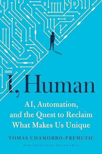 I, Human (AI, Automation, and the Quest to Reclaim What Makes Us Unique) by Tomas Chamorro-Premuzic, 9781647820558