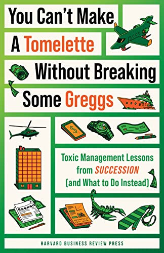 You Can't Make a Tomelette without Breaking Some Greggs (Toxic Management Lessons from "Succession" (and What to Do Instead)) by Harvard Business Review, Amy Gallo, 9781647826444