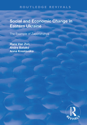 Social and Economic Change in Eastern Ukraine (The Example of Zaporizhzhia) by Hans van Zon, Andre Batako, Anna Kreslavaska, 9781138386228
