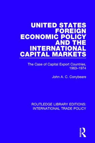 United States Foreign Economic Policy and the International Capital Markets (The Case of Capital Export Countries, 1963-1974) by John A.C. Conybeare, 9781138305762