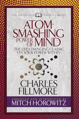 Atom- Smashing Power of Mind (Condensed Classics) (The Life-Changing Classic on Your Power Within) by Charles Fillmore, Mitch Horowitz, 9781722502195