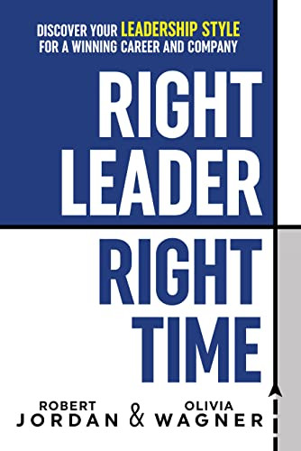 Right Leader, Right Time (Discover Your Leadership Style for a Winning Career and Company) by Robert Jordan, Olivia Wagner, 9781722505677 Right Leader, Right Time (Discover Your Leadership Style for a Winning Career and Company) by Robert Jordan, Olivia Wagner, 9781722505677