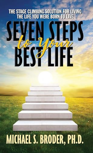 Seven Steps to Your Best Life: The Stage Climbing Solution For Living The Life You Were Born to Live by Michael S. Broder, Ph.D., 9781722510138