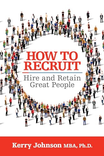 How to Recruit, Hire and Retain Great People by Kerry Johnson MBA, Ph.D., 9781722501778