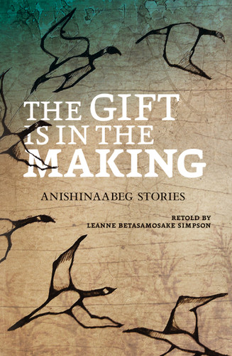 The Gift Is in the Making (Anishinaabeg Stories) by Leanne Betasamosake Simpson, Amanda Strong, 9781553793762