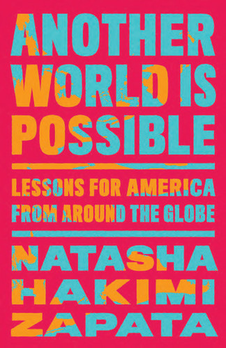 Another World Is Possible (Lessons for America from Around the Globe) by Natasha Hakimi Zapata, 9781620978443