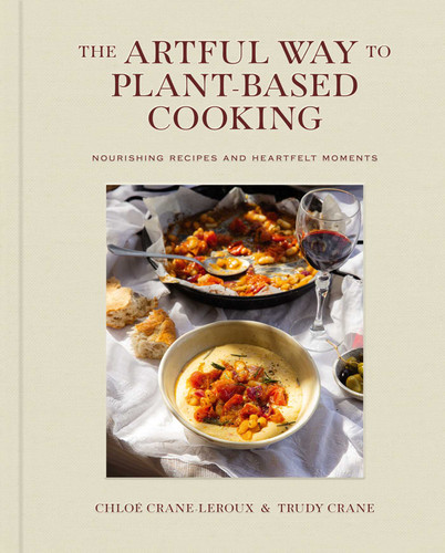 The Artful Way to Plant-Based Cooking (Nourishing Recipes and Heartfelt Moments (A Cookbook)) by Chloé Crane-Leroux, Trudy Crane, 9781668026946