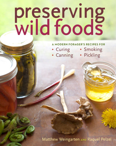 Preserving Wild Foods (A Modern Forager's Recipes for Curing, Canning, Smoking, and Pickling) by Raquel Pelzel, Matthew Weingarten, 9781603427272