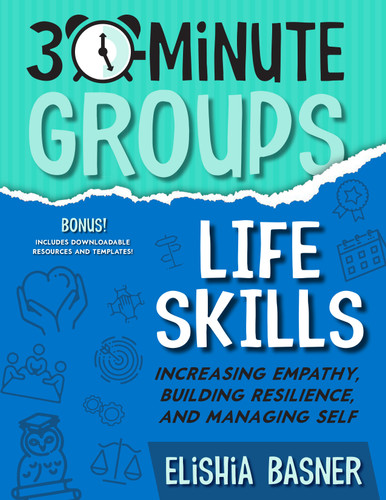 30-Minute Groups: Life Skills (Increasing Empathy, Building Resilience, and Managing Self) by Elishia Basner, 9781953945860
