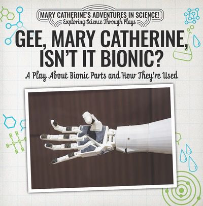 Gee, Mary Catherine, Isn't It Bionic?: A Play About Bionic Parts and How They're Used by Nick D'Alto, 9781538372418