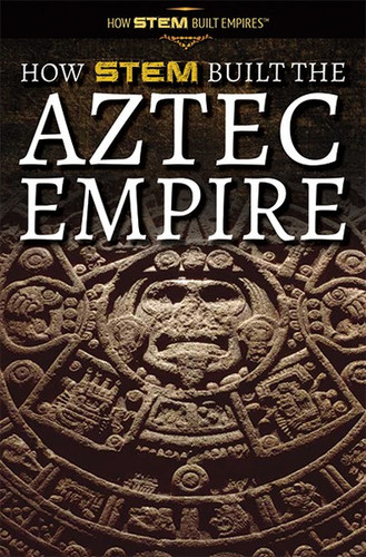 How STEM Built the Aztec Empire by Amie Jane Leavitt, 9781725341357