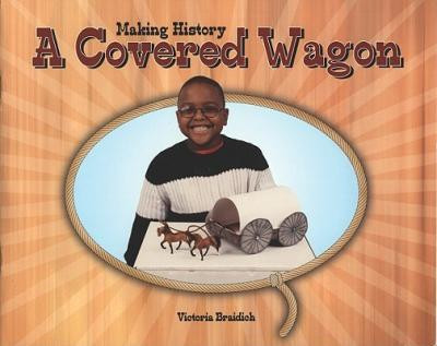 Making History: A Covered Wagon by Victoria Braidich, 9781404255890