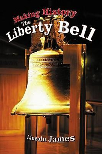 Making History: The Liberty Bell by Lincoln James, 9781404255876