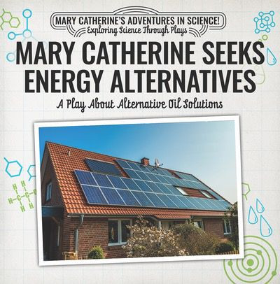 Mary Catherine Seeks Energy Alternatives: A Play About Alternative Oil Solutions by Nick D'Alto, 9781538372265