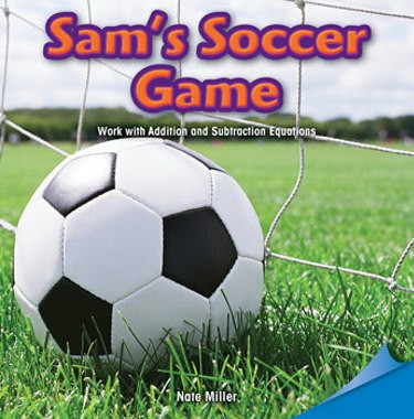 Sam's Soccer Game (Work with Addition and Subtraction Equations) by Nate Miller, 9781477721896